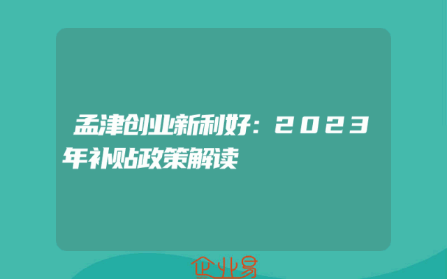 孟津创业新利好：2023年补贴政策解读