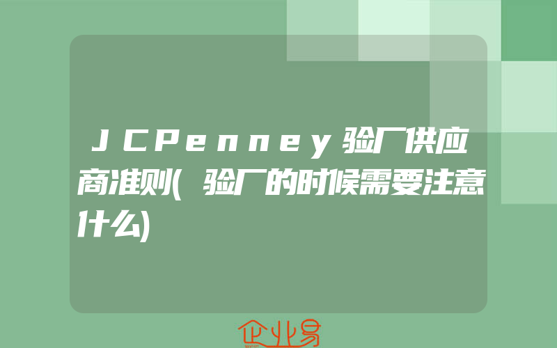 JCPenney验厂供应商准则(验厂的时候需要注意什么)