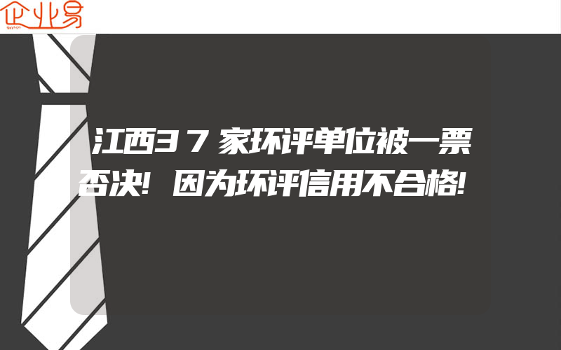 江西37家环评单位被一票否决!因为环评信用不合格!