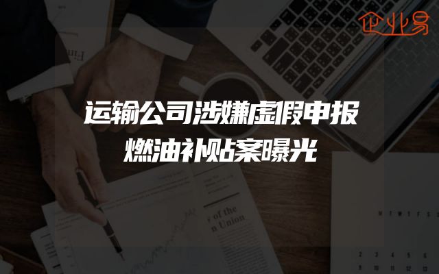 运输公司涉嫌虚假申报燃油补贴案曝光