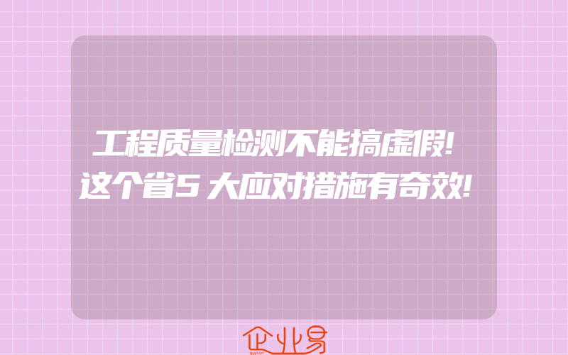 工程质量检测不能搞虚假!这个省5大应对措施有奇效!