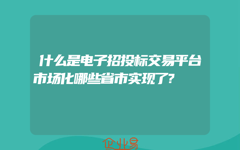 什么是电子招投标交易平台市场化哪些省市实现了?