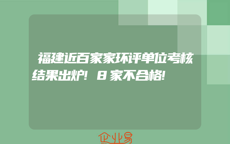 福建近百家家环评单位考核结果出炉!8家不合格!