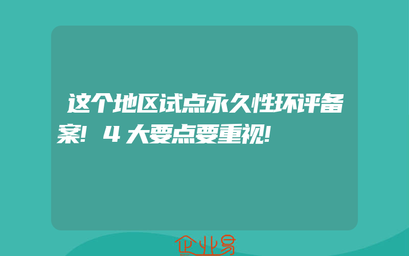 这个地区试点永久性环评备案!4大要点要重视!