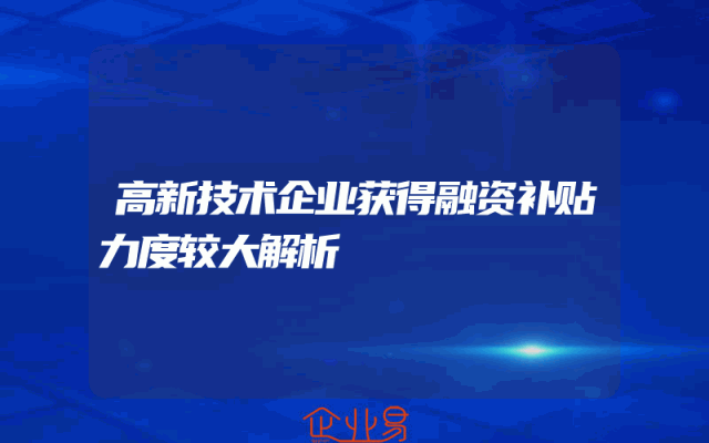 高新技术企业获得融资补贴力度较大解析