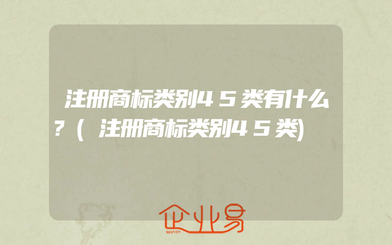 注册商标类别45类有什么?(注册商标类别45类)