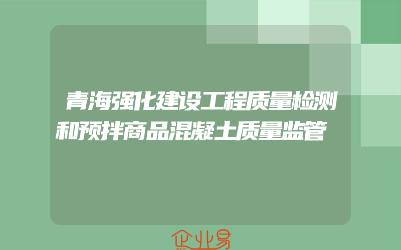 青海强化建设工程质量检测和预拌商品混凝土质量监管