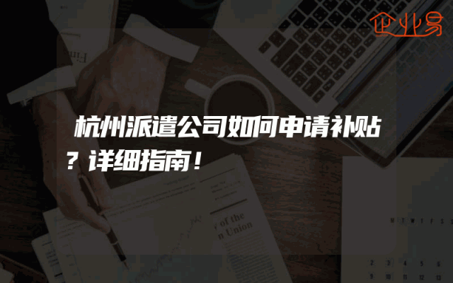 杭州派遣公司如何申请补贴？详细指南！