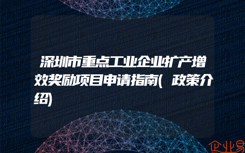 深圳市重点工业企业扩产增效奖励项目申请指南(政策介绍)