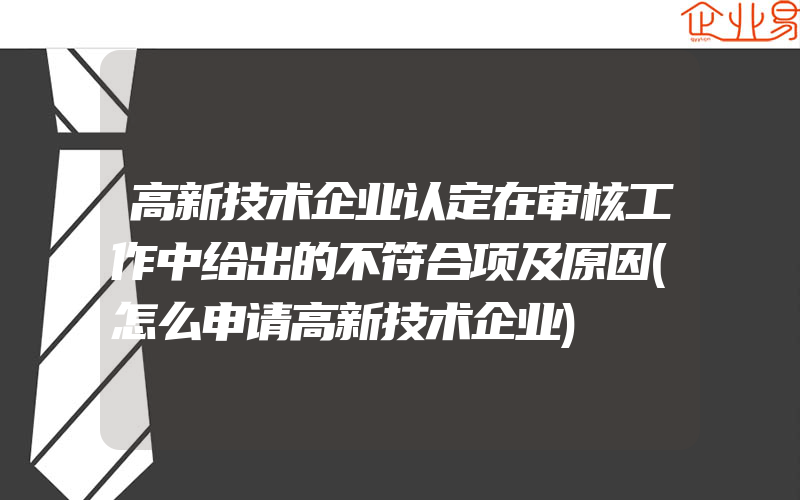 高新技术企业认定在审核工作中给出的不符合项及原因(怎么申请高新技术企业)