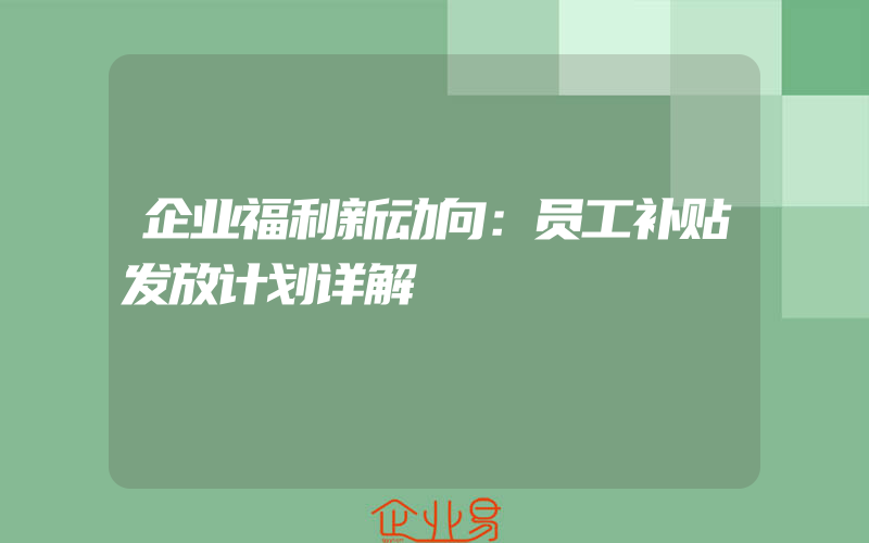 企业福利新动向：员工补贴发放计划详解