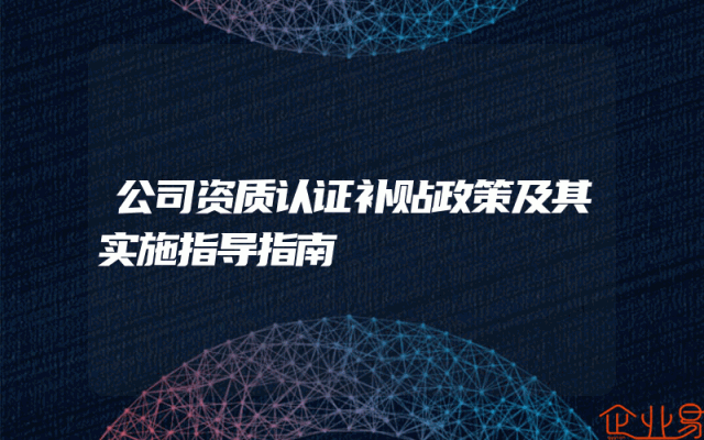 公司资质认证补贴政策及其实施指导指南