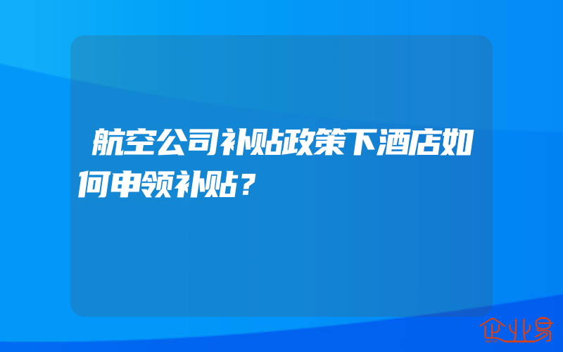 航空公司补贴政策下酒店如何申领补贴？