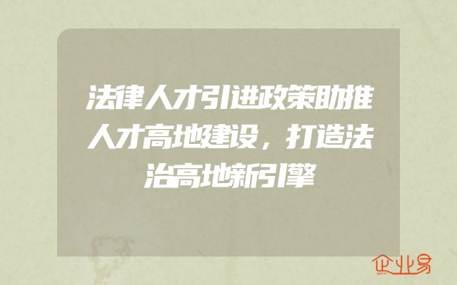 法律人才引进政策助推人才高地建设，打造法治高地新引擎