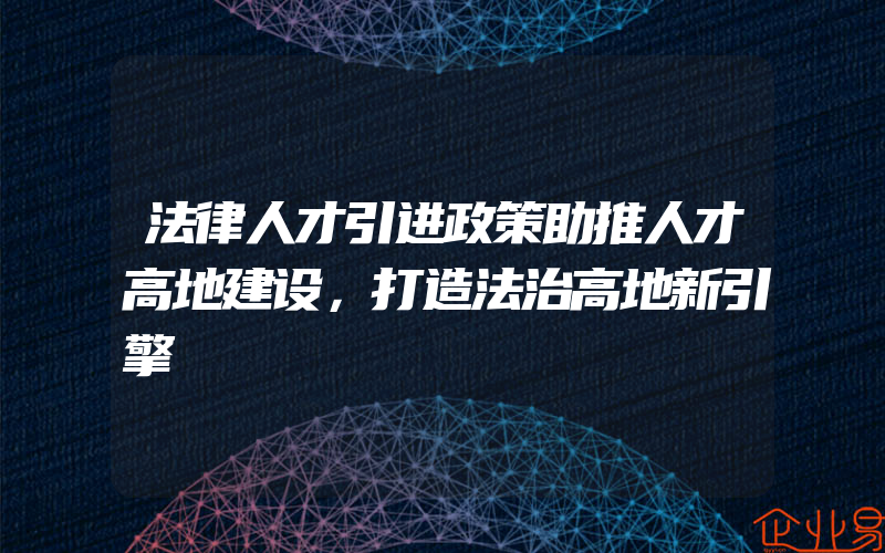 法律人才引进政策助推人才高地建设，打造法治高地新引擎