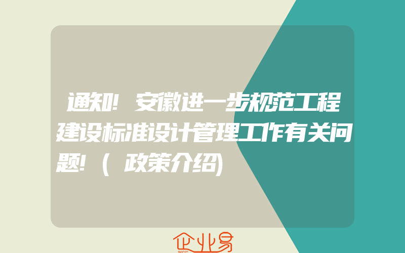 通知!安徽进一步规范工程建设标准设计管理工作有关问题!(政策介绍)