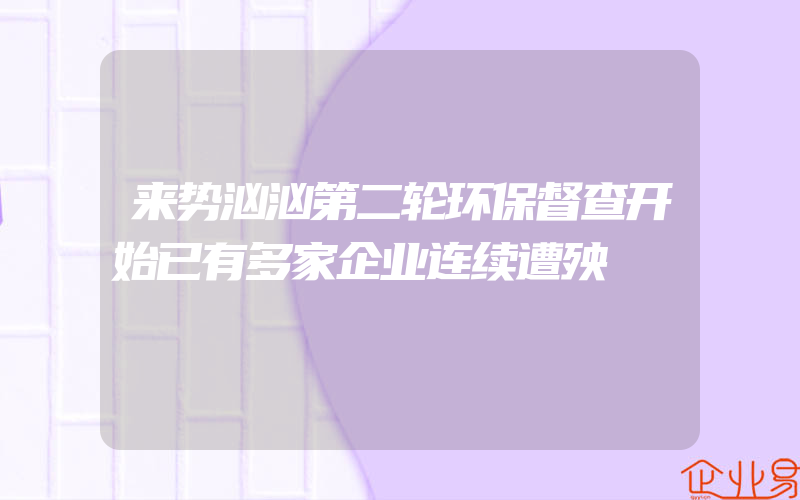 来势汹汹第二轮环保督查开始已有多家企业连续遭殃