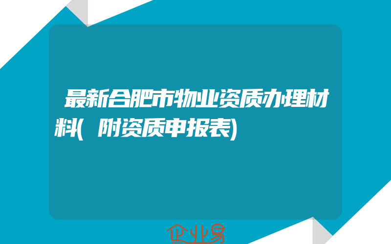 最新合肥市物业资质办理材料(附资质申报表)