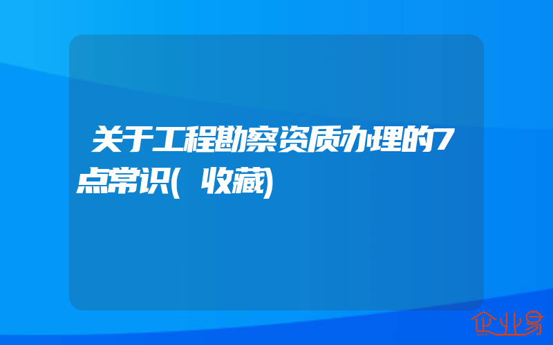 关于工程勘察资质办理的7点常识(收藏)