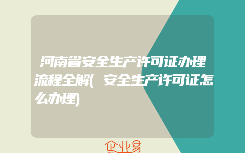 河南省安全生产许可证办理流程全解(安全生产许可证怎么办理)