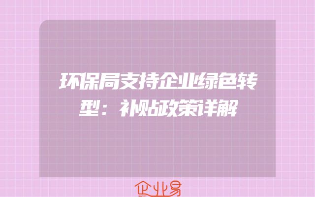 环保局支持企业绿色转型：补贴政策详解