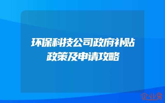 环保科技公司政府补贴政策及申请攻略