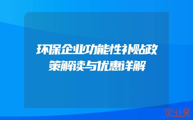 环保企业功能性补贴政策解读与优惠详解