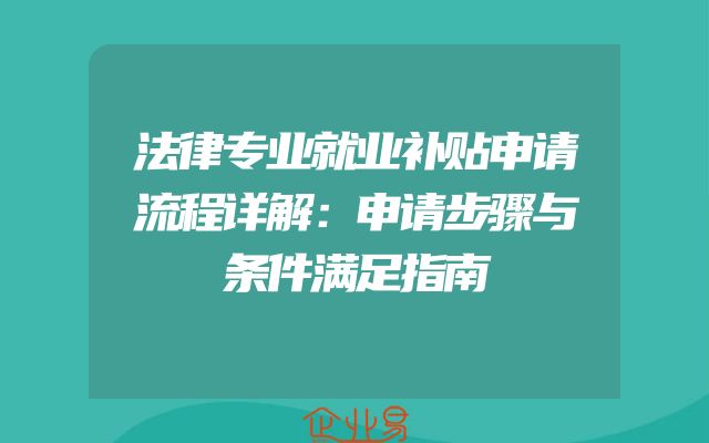 法律专业就业补贴申请流程详解：申请步骤与条件满足指南