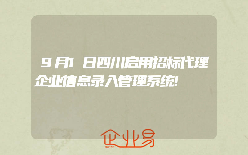 9月1日四川启用招标代理企业信息录入管理系统!