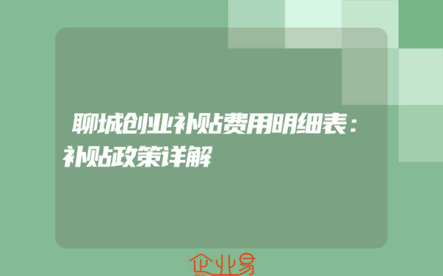 聊城创业补贴费用明细表：补贴政策详解