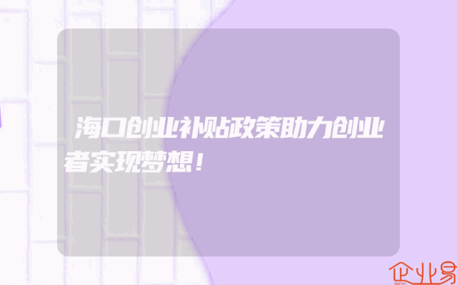 海口创业补贴政策助力创业者实现梦想！