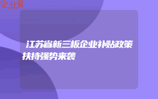 江苏省新三板企业补贴政策扶持强势来袭