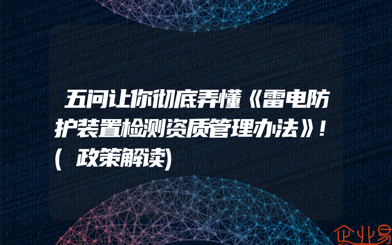 五问让你彻底弄懂《雷电防护装置检测资质管理办法》!(政策解读)