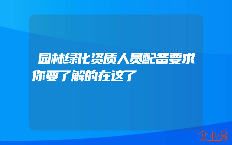 园林绿化资质人员配备要求你要了解的在这了