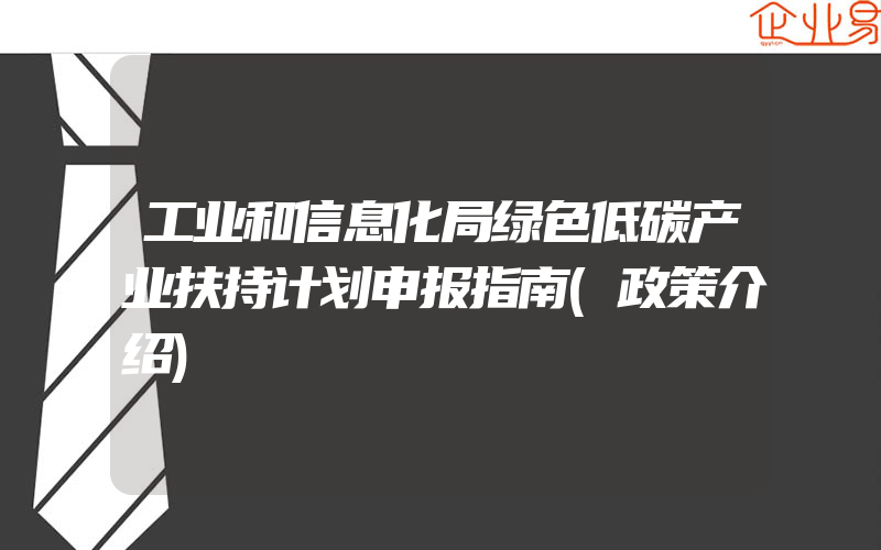 工业和信息化局绿色低碳产业扶持计划申报指南(政策介绍)