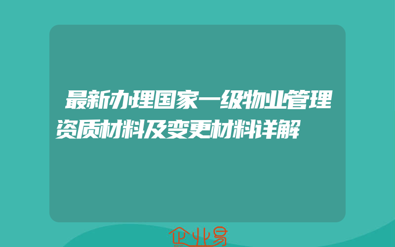 最新办理国家一级物业管理资质材料及变更材料详解