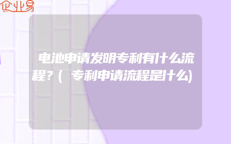 电池申请发明专利有什么流程？(专利申请流程是什么)