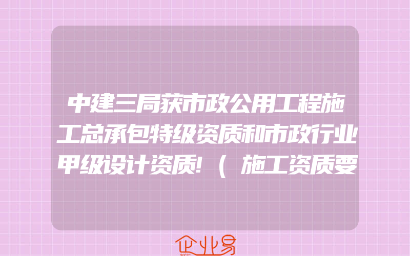 中建三局获市政公用工程施工总承包特级资质和市政行业甲级设计资质!(施工资质要怎么申请需要注意什么)