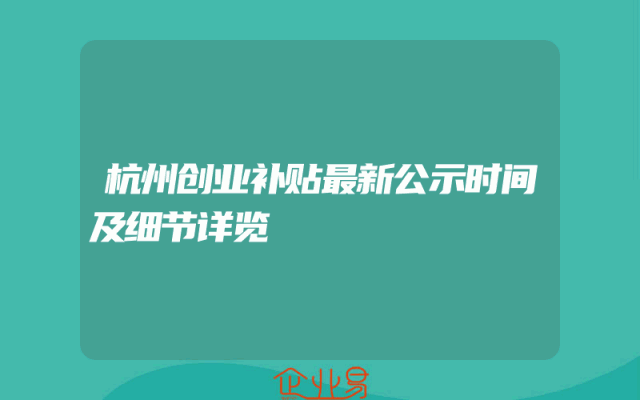 杭州创业补贴最新公示时间及细节详览