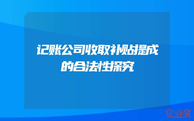 记账公司收取补贴提成的合法性探究