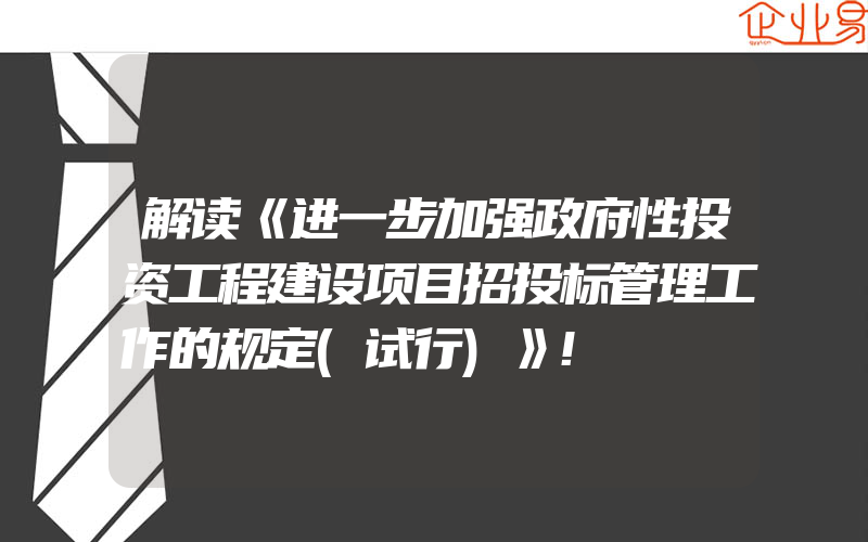 解读《进一步加强政府性投资工程建设项目招投标管理工作的规定(试行)》!