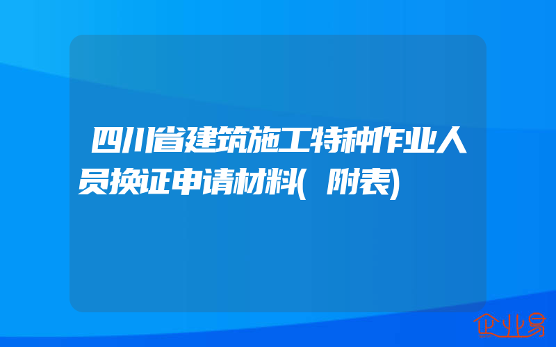 四川省建筑施工特种作业人员换证申请材料(附表)