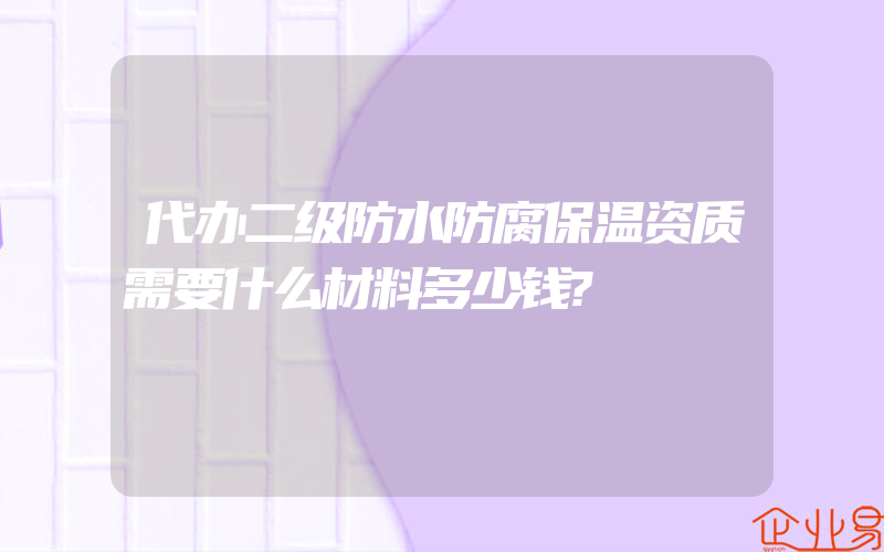 代办二级防水防腐保温资质需要什么材料多少钱?