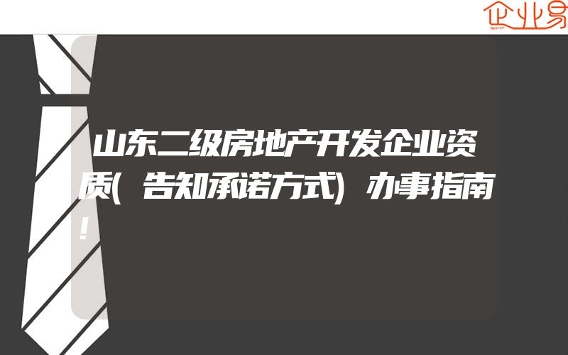 山东二级房地产开发企业资质(告知承诺方式)办事指南!