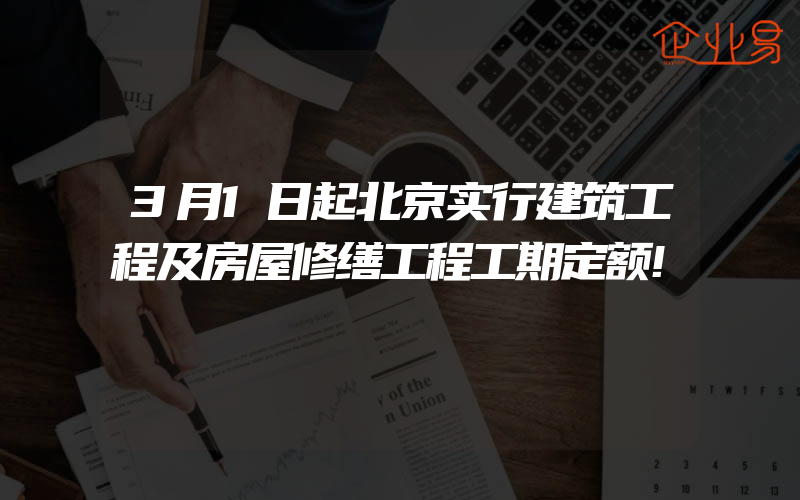 3月1日起北京实行建筑工程及房屋修缮工程工期定额!