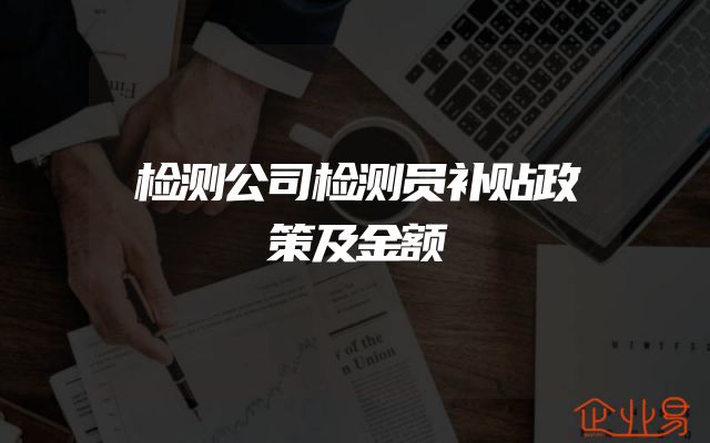 检测公司检测员补贴政策及金额