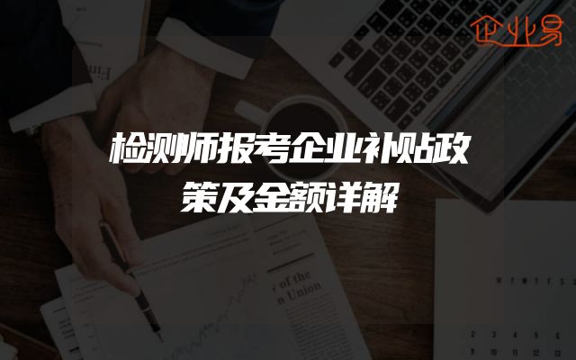 检测师报考企业补贴政策及金额详解