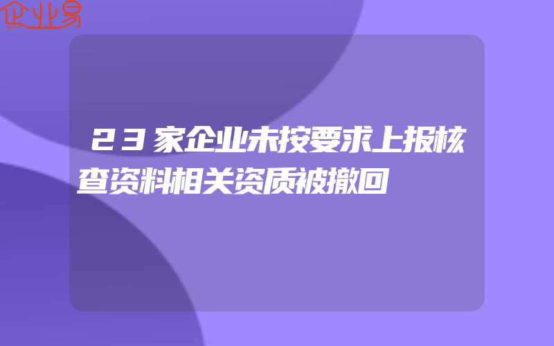 23家企业未按要求上报核查资料相关资质被撤回