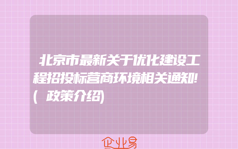 北京市最新关于优化建设工程招投标营商环境相关通知!(政策介绍)