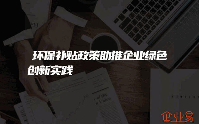 环保补贴政策助推企业绿色创新实践